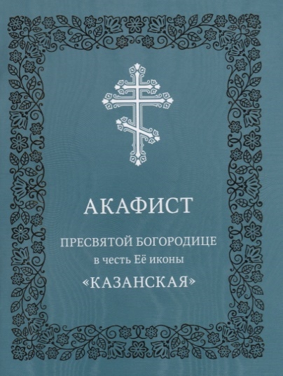 Акафист Пресвятой Богородице в честь Ее иконы Казанская