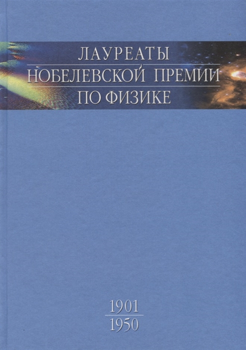 

Лауреаты Нобелевской премии по физике Биографии лекции выступления Том 1 1901-1950