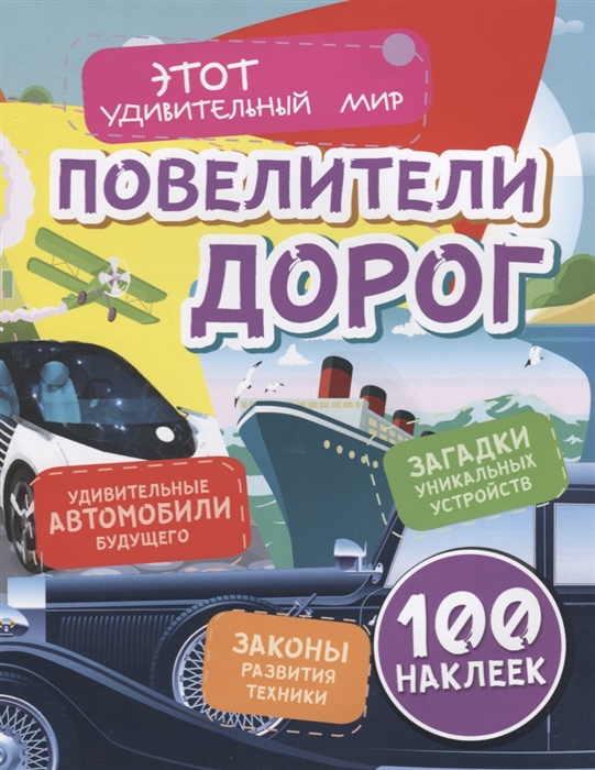 

Повелители дорог Удивительные автомобили будущего Загадки уникальных устройств Законы развития техники 100 наклеек