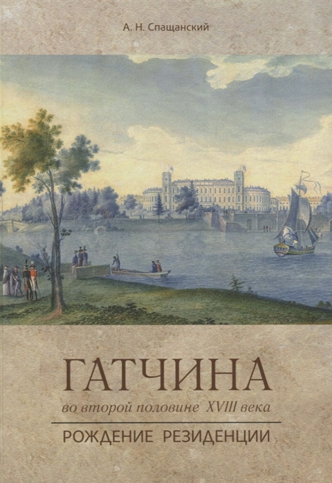 А.Н. Спащанский Гатчина во второй половине XVIII века Рождение резиденции