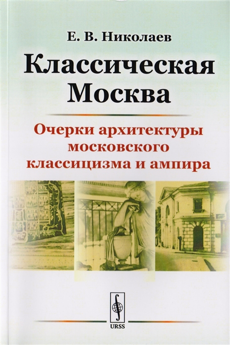 

Классическая Москва Очерки архитектуры московского классицизма и ампира