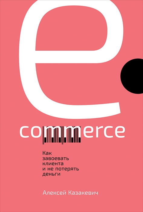 Казакевич А. E-commerce Как завоевать клиента и не потерять деньги алексей казакевич e commerce как завоевать клиента и не потерять деньги