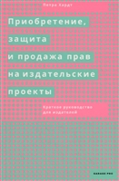 Приобретение, защита и продажа прав на издательские проекты. Краткое руководство для издателей Приобретение, защита и продажа прав на издательские проекты. Краткое руководство для издателей