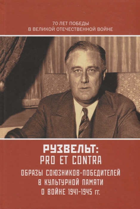 

Рузвельт Pro et Contra Антология Образы союзников-победителей в культурной памяти о Войне 1941-1945 гг