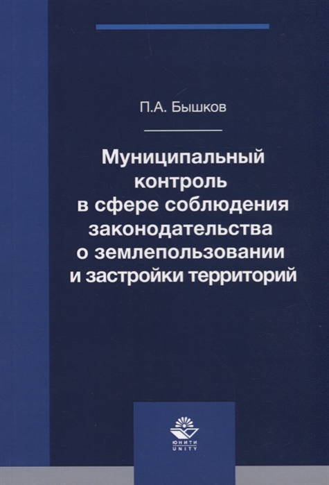 Бышков П. - Муниципальный контроль в сфере соблюдения законодательства о землепользовании и застройки территорий Монография