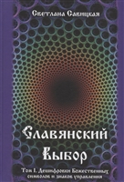 Славянский выбор. Том I. Дешифровки Божественных символов и знаков управления Славянский выбор. Том I. Дешифровки Божественных символов и знаков управления