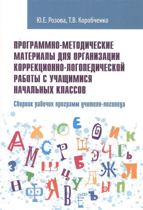 Розова Ю., Коробченко Т. - Программно-методические материалы для организации коррекционно-логопедической работы с учащимися начальных классов Сборник рабочих программ учителя-логопеда Учебно-методическое пособие