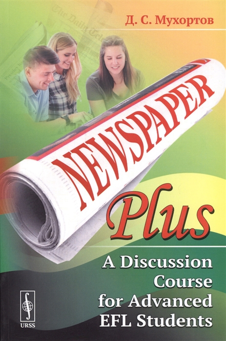 

Newspaper Plus A Discussion Course for Advanced EFL Students Учебное пособие по развитию полемических навыков для студентов на продвинутом уровне изучения английского языка на основе публицистических материалов