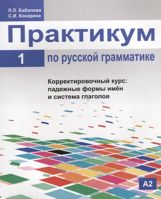 Бабалова Л., Кокорина С. - Практикум по русской грамматике Часть 1 Корректировочный курс падежные формы имен и система глаголов