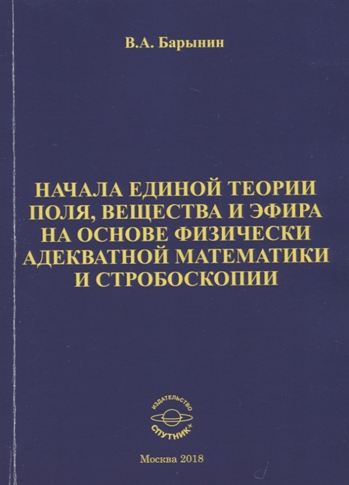 

Начала единой теории поля вещества и эфира на основе физически адекватной математики и стробоскопии