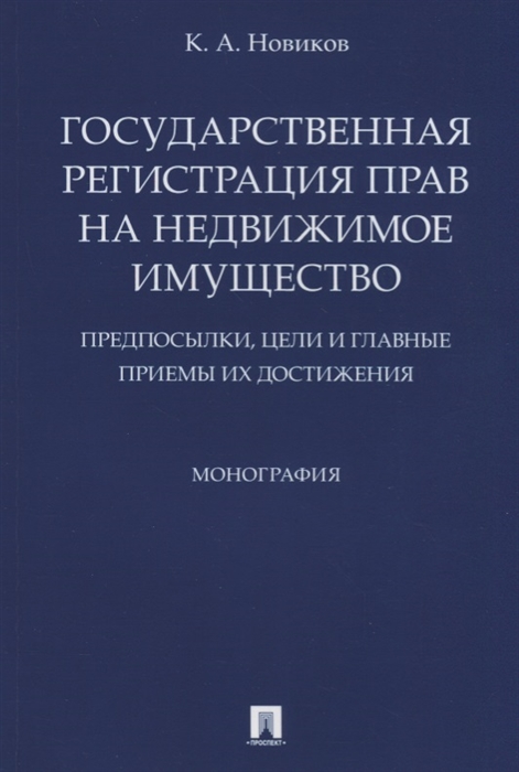 Новиков К. - Государственная регистрация прав на недвижимое имущество Предпосылки цели и главные приемы их достижения Монография