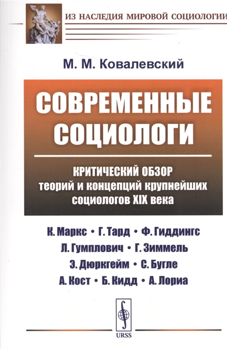 Ковалевский М. - Современные социологи Критический обзор теорий и концепций крупнейших социологов XIX века К Маркс Г Тард Ф Гиддингс Л Гумплович Г Зиммель Э Дюркгейм С Бугле А Кост Б Кидд А Лориа