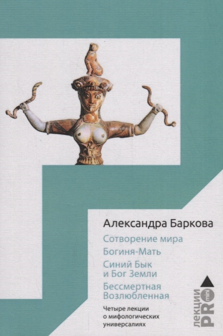 Баркова А. Сотворение мира Богиня-Мать Бог Земли Бессмертная Возлюбленная Четыре лекции о мифологических универсалиях