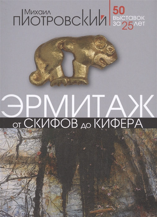 Пиотровский М. - Эрмитаж От скифов до Кифера 50 выставок за 25 лет