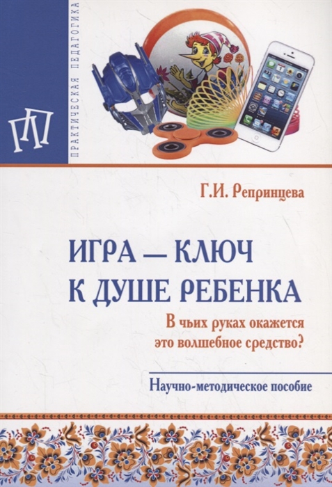 

Игра ключ к душе ребенка В чьих руках окажется это волшебное средство Научно-методическое пособие
