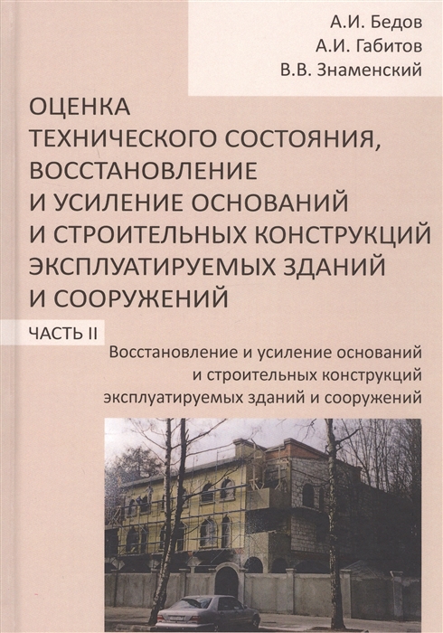 Бедов А., Габитов А., Знаменский В. - Оценка технического состояния восстановление и усиление оснований и строительных конструкций эксплуатируемых зданий и сооружений В 2-х частях Часть 2 Восстановление и усиление оснований и строительных конструкций эксплуатируемых зданий и сооружений