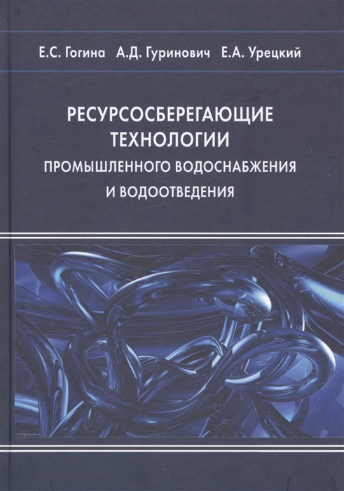 Гогина Е., Гуринович А., Урецкий Е. - Ресурсосберегающие технологии промышленного водоснабжения и водоотведения