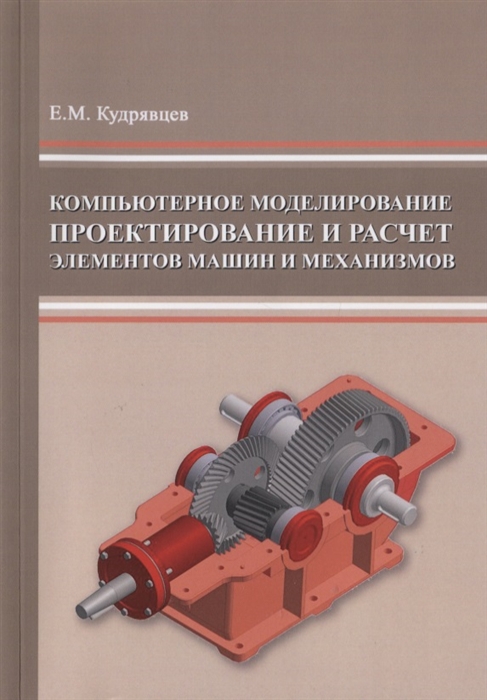 Кудрявцев Е. - Компьютерное моделирование проектирование и расчет элементов машин и механизмов Учебное пособие