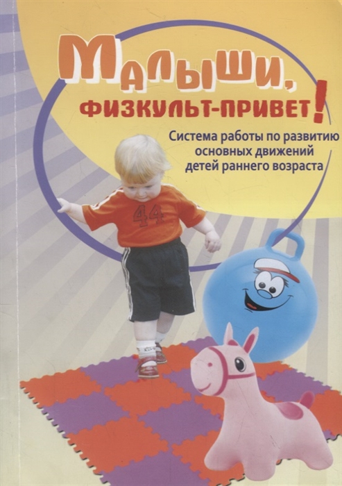 

Малыши физкульт-привет Система работы по развитию основных движений детей раннего возраста