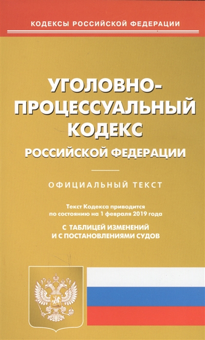 

Уголовно-процессуальный кодекс Российской Федерации Официальный текст Текст Кодекса приводится по состоянию на 1 февраля 2019 года С таблицей изменений и с постановлениями судов