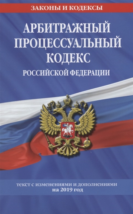 

Арбитражный процессуальный кодекс Российской Федерации Текст с изменениями и дополнениями на 2019 год