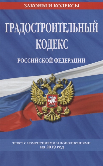 

Градостроительный кодекс Российской Федерации Текст с изменениями и дополнениями на 2019 год