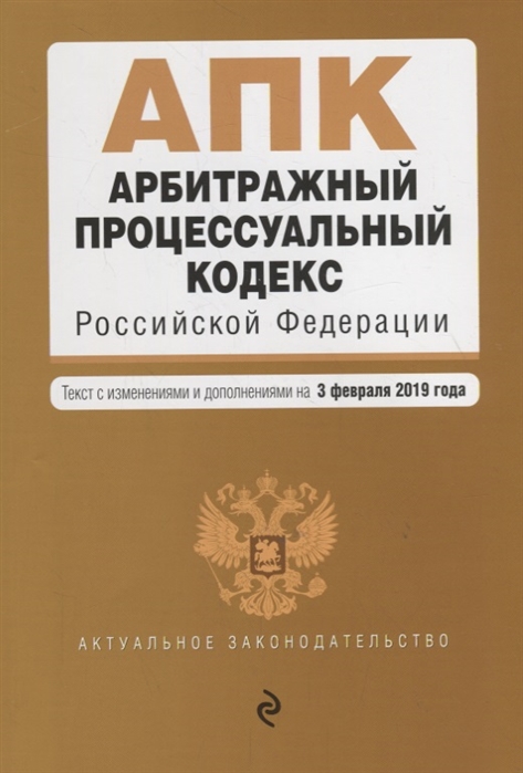 

Арбитражный процессуальный кодекс Российской Федерации Текст с изменениями и дополнениями на 3 февраля 2019 г