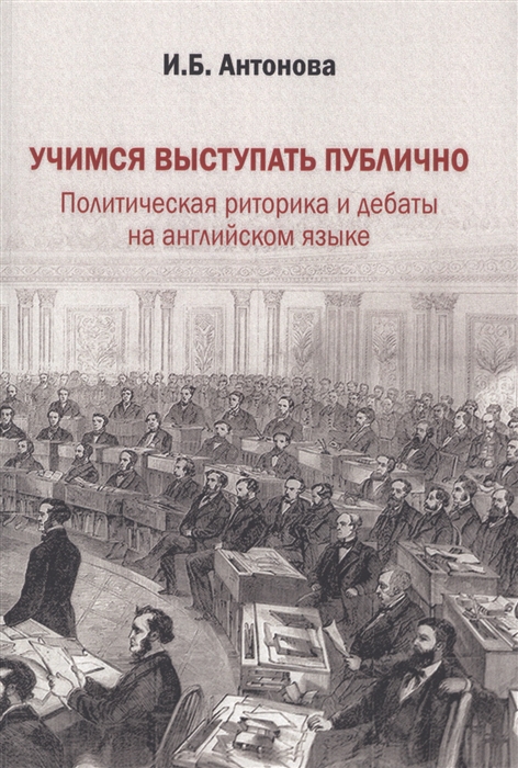 

Учимся выступать публично Политическая риторика и дебаты на английском языке Учебник