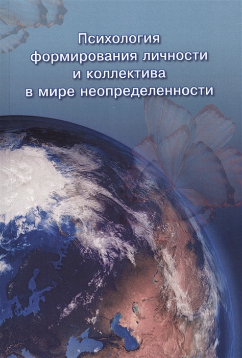 

Психология формирования личности и коллектива в мире неопределенности Коллективная монография