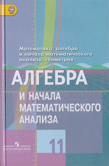 

Математика Алгебра и начала математического анализа геометрия Алгебра и начала математического анализа 11 класс Учебник для общеобразовательных организаций Базовый и углубленный уровни