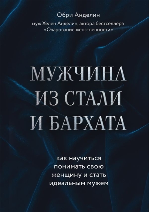 

Мужчина из стали и бархата Как научиться понимать свою женщину и стать идеальным мужем