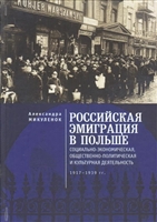Российская эмиграция в Польше: социально-экономическая, общественно-политическая и культурная деятельность (1917 - 1939 гг.). Монография Российская эмиграция в Польше: социально-экономическая, общественно-политическая и культурная деятельность (1917 - 1939 гг.). Монография
