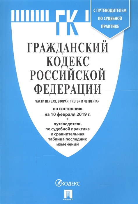 

Гражданский кодекс Российской Федерации Части 1 2 3 и 4 по состоянию на 10 02 19 с путеводителем по судебной практике и сравнительной таблицей последних изменений