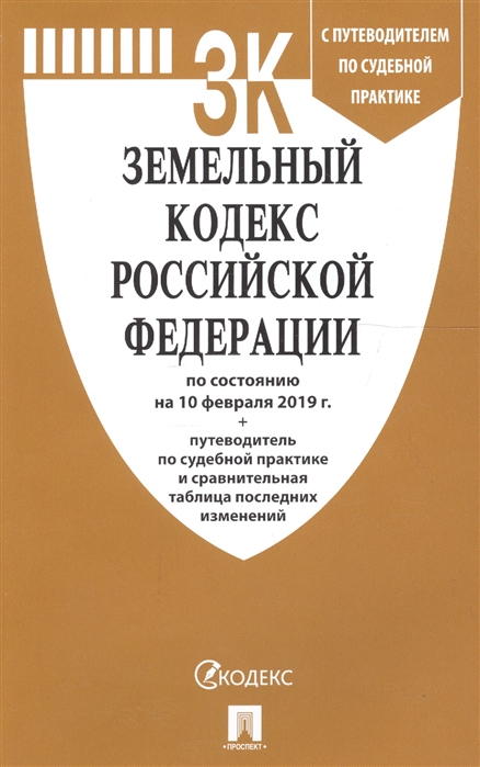 

Земельный кодекс Российской Федерации по состоянию на 10 февраля 2019 года С путеводителем по судебной практике и сравнительной таблицей последних изменений