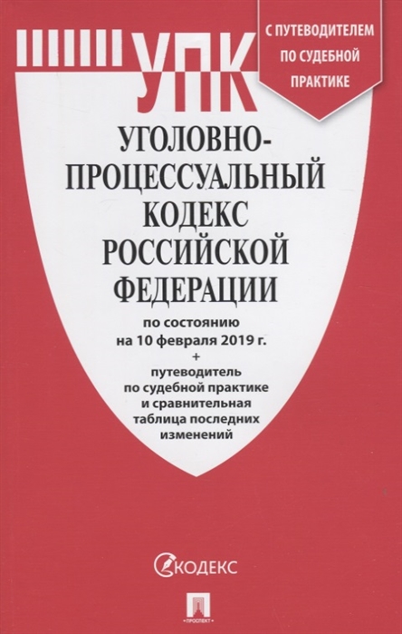 

Уголовно-процессуальный кодекс Российской Федерации по состоянию на 10 февраля 2019 года С путеводителем по судебной практике и сравнительной таблицей последних изменений