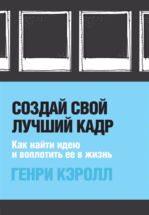 

Создай свой лучший кадр. Как найти идею и воплотить ее в жизнь (обл. Polaroid)