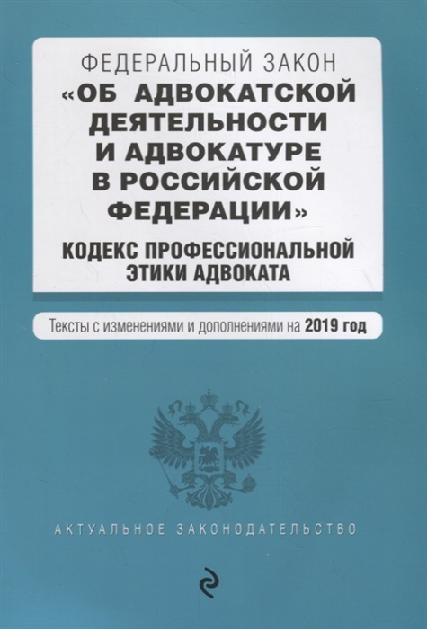 

Федеральный закон Об адвокатской деятельности и адвокатуре в Российской Федерации Кодекс профессиональной этики адвоката Тексты с изменениями и дополнениями на 2019 г