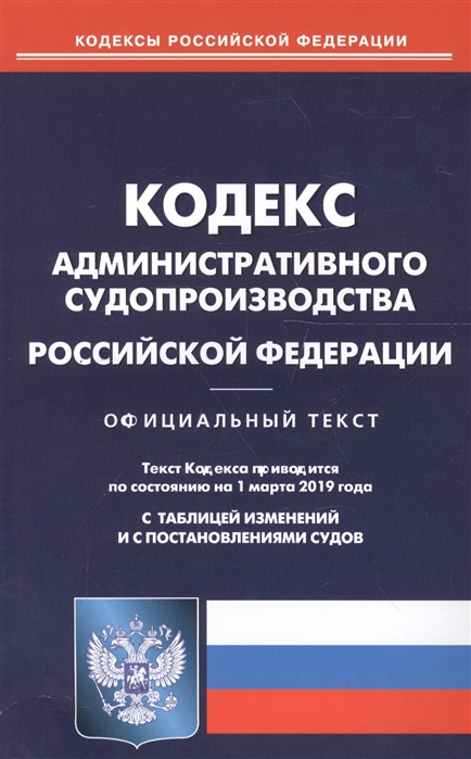 

Кодекс административного судопроизводства Российской Федерации по состоянию на 01 03 2019 г С таблицей изменений и с постановлениями судов