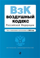 Воздушный кодекс Российской Федерации. Текст с последними изменениями и дополнениями на 2019 г. Воздушный кодекс Российской Федерации. Текст с последними изменениями и дополнениями на 2019 г.