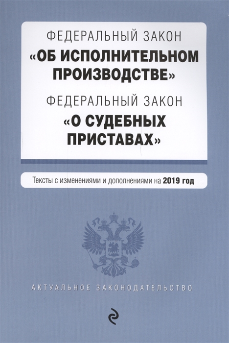 

Федеральный закон Об исполнительном производстве Федеральный закон О судебных приставах Тексты с изменениями и дополнениями на 2019 год