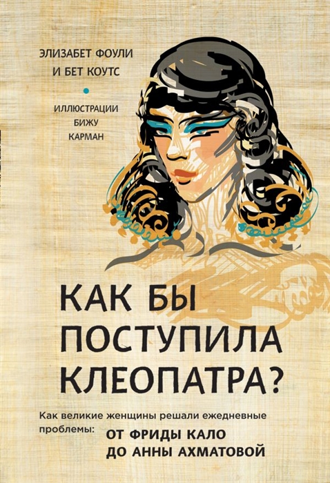 

Как бы поступила Клеопатра Как великие женщины решали ежедневные проблемы от Фриды Кало до Анны Ахматовой