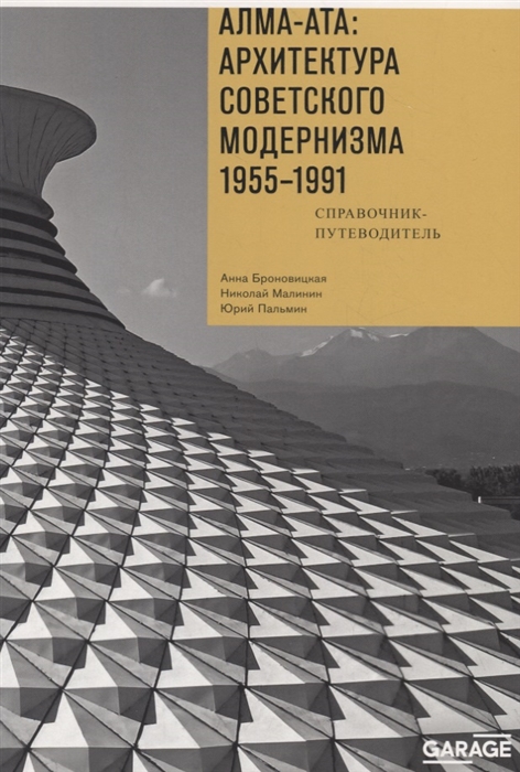 Алма-Ата Архитектура советского модернизма 1955-1991 Справочник-путеводитель