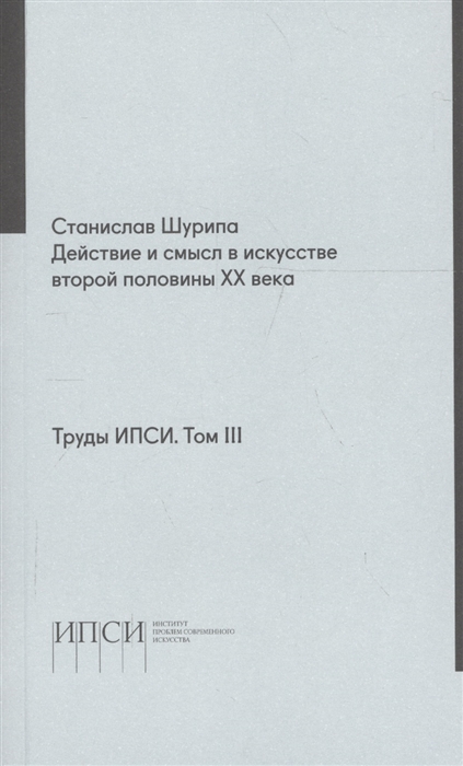 

Труды ИПСИ Том 3 Действие и смысл в искусстве второй половины ХХ века