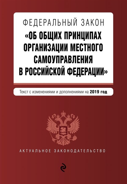 

Федеральный закон Об общих принципах организации местного самоуправления в Российской Федерации Текст с изменениями и дополнениями на 2019 г