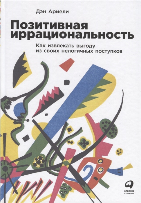 

Позитивная иррациональность Как извлекать выгоду из своих нелогичных поступков