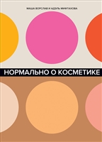 Нормально о косметике. Как разобраться в уходе и макияже и не сойти с ума Нормально о косметике. Как разобраться в уходе и макияже и не сойти с ума