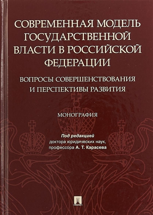 

Современная модель государственной власти в Российской Федерации Вопросы совершенствования и перспективы развития Монография