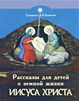 Рассказы для детей о земной жизни Спасителя и Господа Бога нашего Иисуса Христа Рассказы для детей о земной жизни Спасителя и Господа Бога нашего Иисуса Христа