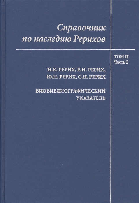 Самойлова Н., Разводовская А. и др. (сост.) - Справочник по наследию Рерихов Том II Часть I Н К Рерих Е И Рерих Ю Н Рерих С Н Рерих Биобиблиографический указатель