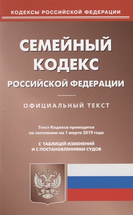 

Семейный кодекс Российской Федерации Официальный текст с таблицей изменений и с постановлениями судов Текст кодекса приводится по состоянию на 1 марта 2019 года